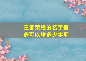 王者荣耀的名字最多可以输多少字啊