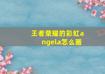 王者荣耀的彩虹angela怎么画