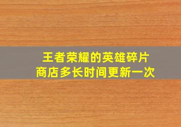 王者荣耀的英雄碎片商店多长时间更新一次