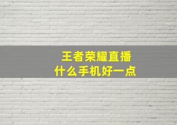 王者荣耀直播什么手机好一点