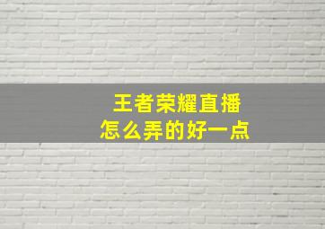 王者荣耀直播怎么弄的好一点