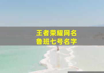 王者荣耀网名鲁班七号名字