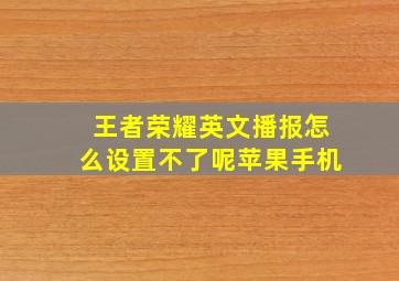 王者荣耀英文播报怎么设置不了呢苹果手机