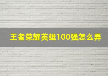 王者荣耀英雄100强怎么弄