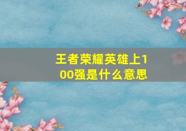 王者荣耀英雄上100强是什么意思