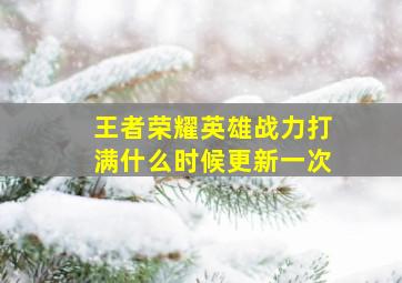 王者荣耀英雄战力打满什么时候更新一次