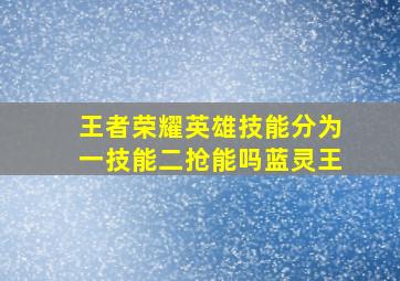 王者荣耀英雄技能分为一技能二抢能吗蓝灵王