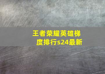 王者荣耀英雄梯度排行s24最新