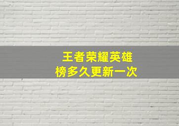 王者荣耀英雄榜多久更新一次