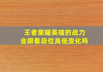 王者荣耀英雄的战力会跟着段位高低变化吗