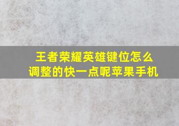 王者荣耀英雄键位怎么调整的快一点呢苹果手机