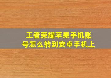 王者荣耀苹果手机账号怎么转到安卓手机上