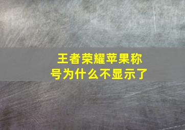 王者荣耀苹果称号为什么不显示了