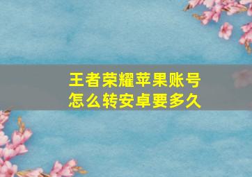 王者荣耀苹果账号怎么转安卓要多久