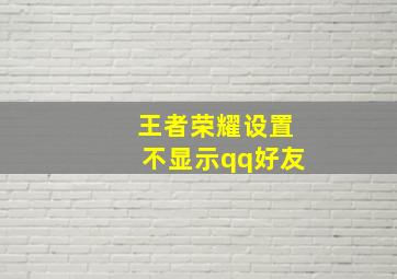 王者荣耀设置不显示qq好友