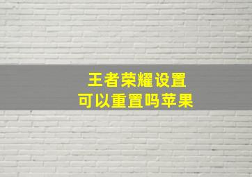 王者荣耀设置可以重置吗苹果