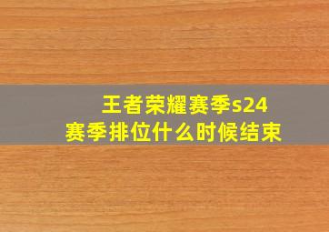 王者荣耀赛季s24赛季排位什么时候结束