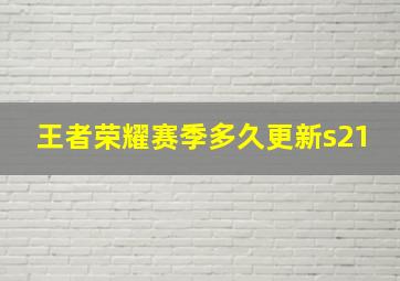 王者荣耀赛季多久更新s21