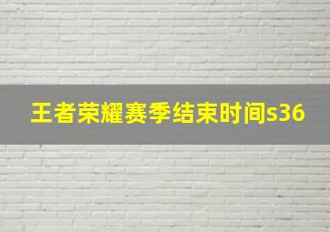 王者荣耀赛季结束时间s36