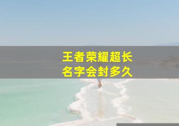 王者荣耀超长名字会封多久