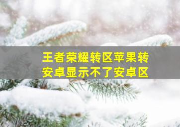 王者荣耀转区苹果转安卓显示不了安卓区