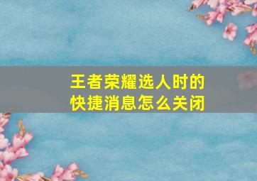 王者荣耀选人时的快捷消息怎么关闭