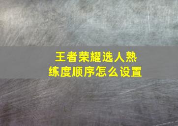 王者荣耀选人熟练度顺序怎么设置