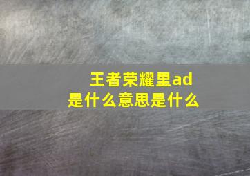 王者荣耀里ad是什么意思是什么