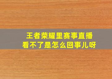 王者荣耀里赛事直播看不了是怎么回事儿呀