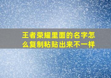 王者荣耀里面的名字怎么复制粘贴出来不一样