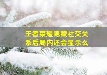 王者荣耀隐藏社交关系后局内还会显示么