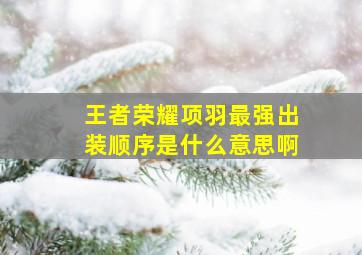 王者荣耀项羽最强出装顺序是什么意思啊