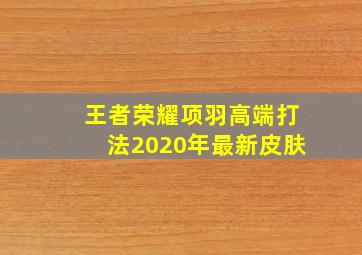 王者荣耀项羽高端打法2020年最新皮肤