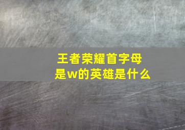 王者荣耀首字母是w的英雄是什么