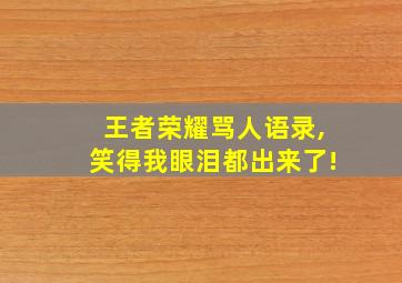 王者荣耀骂人语录,笑得我眼泪都出来了!