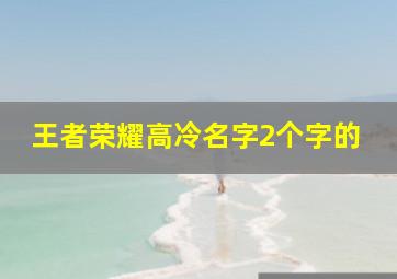 王者荣耀高冷名字2个字的