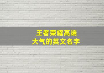 王者荣耀高端大气的英文名字