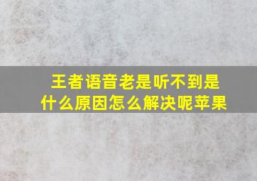 王者语音老是听不到是什么原因怎么解决呢苹果