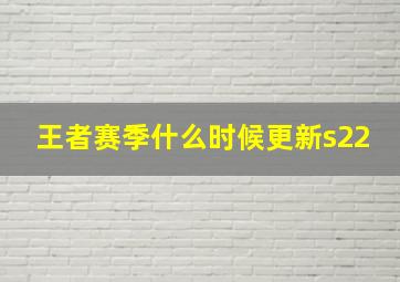 王者赛季什么时候更新s22