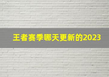 王者赛季哪天更新的2023