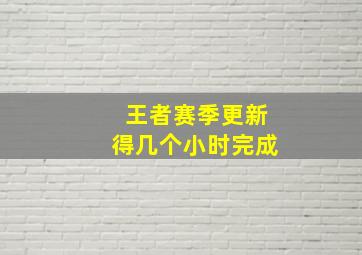 王者赛季更新得几个小时完成