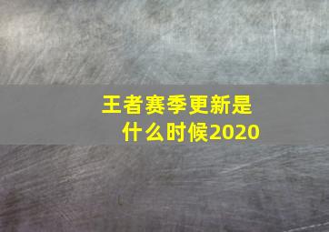 王者赛季更新是什么时候2020