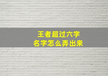 王者超过六字名字怎么弄出来