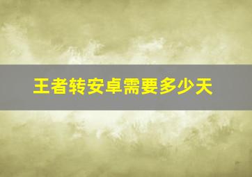 王者转安卓需要多少天