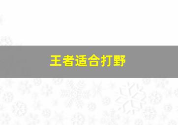 王者适合打野