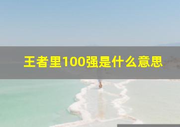 王者里100强是什么意思