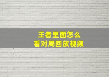 王者里面怎么看对局回放视频