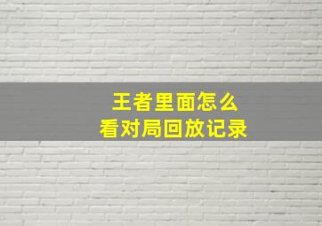 王者里面怎么看对局回放记录