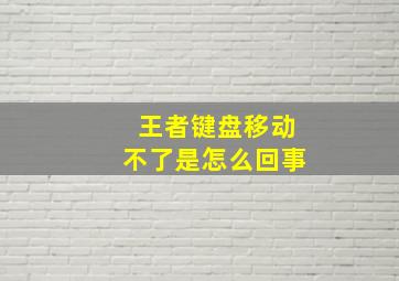 王者键盘移动不了是怎么回事