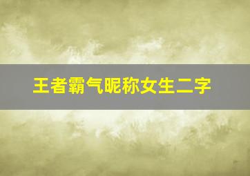 王者霸气昵称女生二字